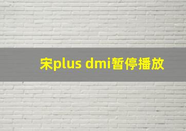 宋plus dmi暂停播放